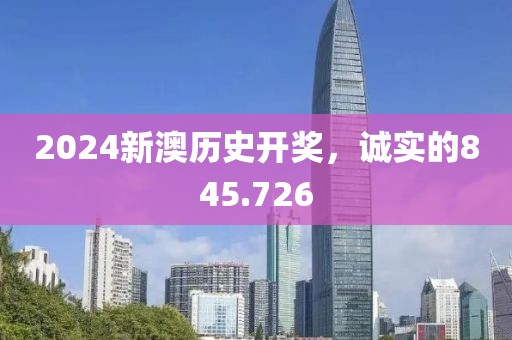 2024新澳歷史開(kāi)獎(jiǎng)，誠(chéng)實(shí)的845.726