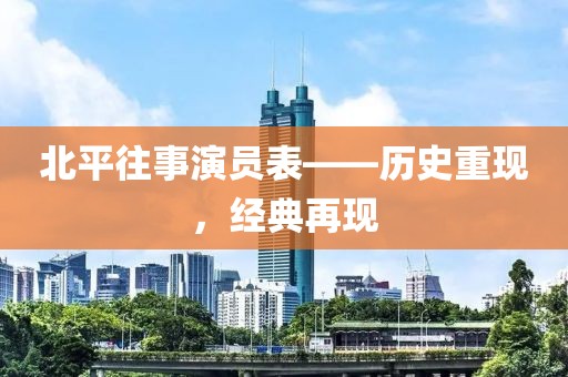 北平往事演員表——歷史重現(xiàn)，經(jīng)典再現(xiàn)