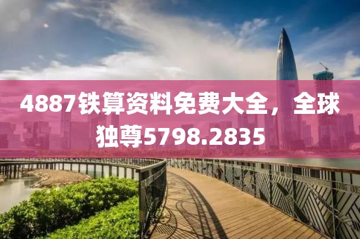 4887鐵算資料免費(fèi)大全，全球獨(dú)尊5798.2835