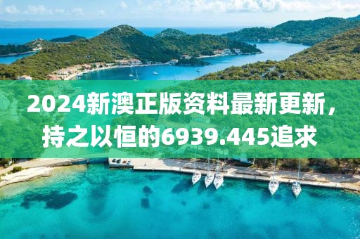 2024新澳正版資料最新更新，持之以恒的6939.445追求