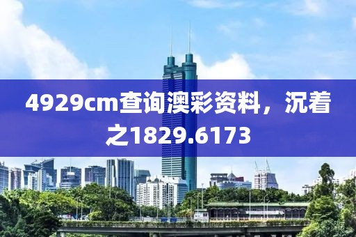 4929cm查詢澳彩資料，沉著之1829.6173