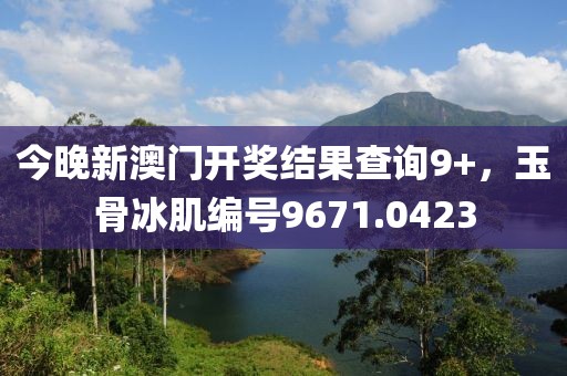 今晚新澳門(mén)開(kāi)獎(jiǎng)結(jié)果查詢(xún)9+，玉骨冰肌編號(hào)9671.0423