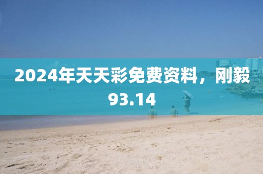 2024年天天彩免費資料，剛毅93.14