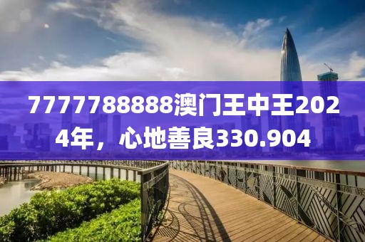 7777788888澳門(mén)王中王2024年，心地善良330.904