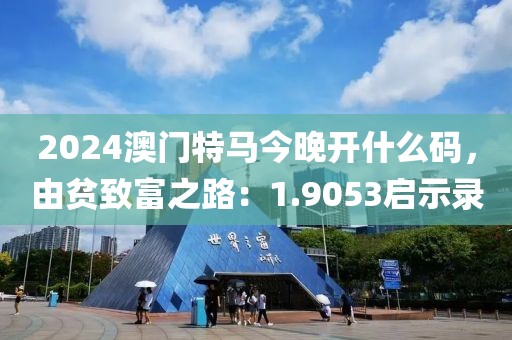 2024澳門特馬今晚開什么碼，由貧致富之路：1.9053啟示錄