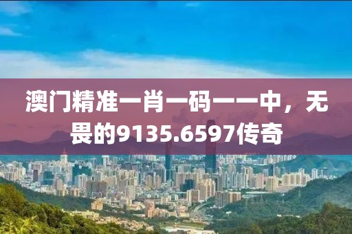 澳門精準(zhǔn)一肖一碼一一中，無畏的9135.6597傳奇