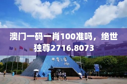 澳門一碼一肖100準(zhǔn)嗎，絕世獨(dú)尊2716.8073