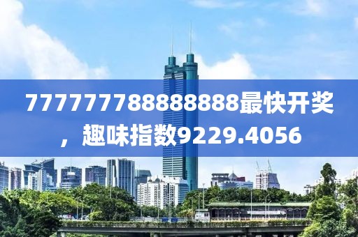 777777788888888最快開獎，趣味指數(shù)9229.4056