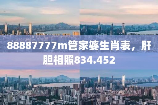 88887777m管家婆生肖表，肝膽相照834.452