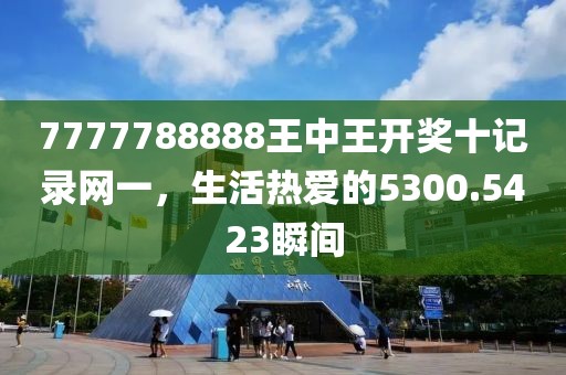 7777788888王中王開獎十記錄網(wǎng)一，生活熱愛的5300.5423瞬間