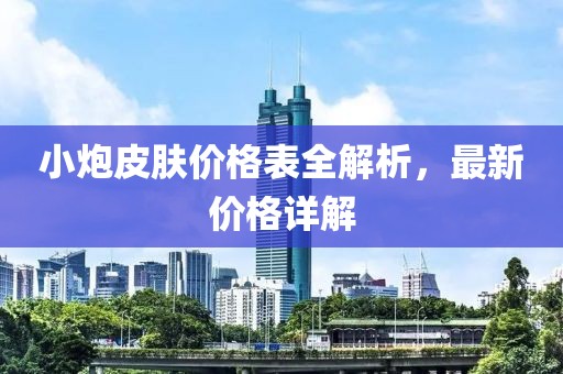 小炮皮膚價(jià)格表全解析，最新價(jià)格詳解
