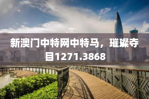 新澳門中特網(wǎng)中特馬，璀璨奪目1271.3868