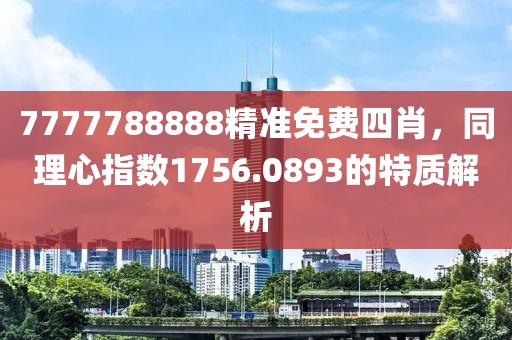7777788888精準(zhǔn)免費(fèi)四肖，同理心指數(shù)1756.0893的特質(zhì)解析