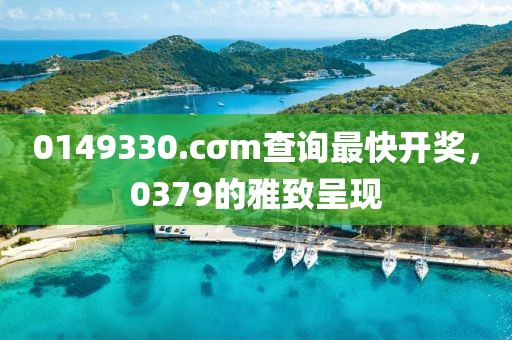 0149330.cσm查詢最快開獎(jiǎng)，0379的雅致呈現(xiàn)