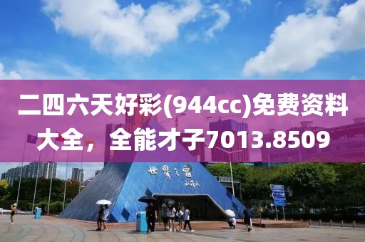 二四六天好彩(944cc)免費(fèi)資料大全，全能才子7013.8509