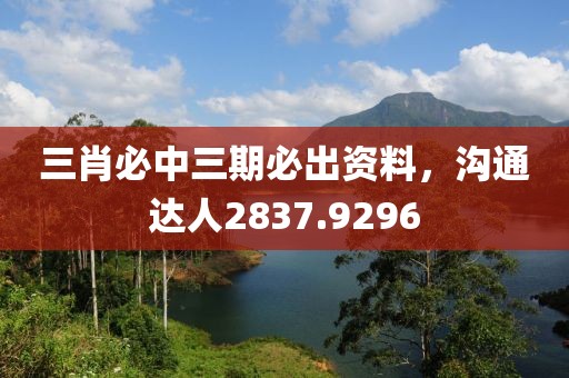 三肖必中三期必出資料，溝通達人2837.9296