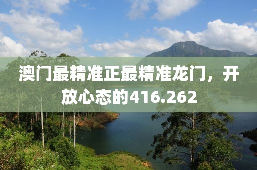 澳門最精準(zhǔn)正最精準(zhǔn)龍門，開放心態(tài)的416.262