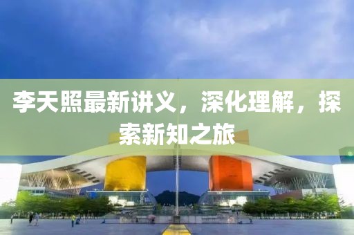李天照最新講義，深化理解，探索新知之旅
