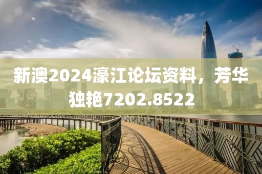 新澳2024濠江論壇資料，芳華獨(dú)艷7202.8522