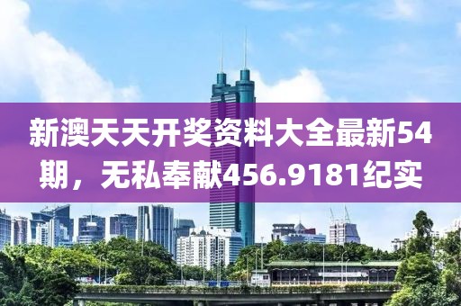 新澳天天開獎(jiǎng)資料大全最新54期，無私奉獻(xiàn)456.9181紀(jì)實(shí)