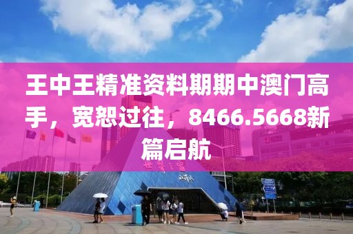 王中王精準(zhǔn)資料期期中澳門高手，寬恕過往，8466.5668新篇啟航