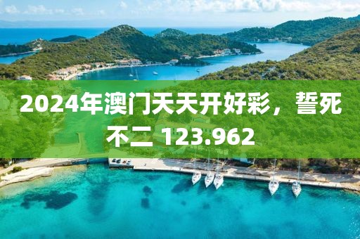2024年澳門天天開好彩，誓死不二 123.962