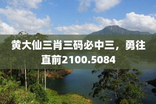黃大仙三肖三碼必中三，勇往直前2100.5084
