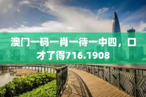 澳門(mén)一碼一肖一待一中四，口才了得716.1908