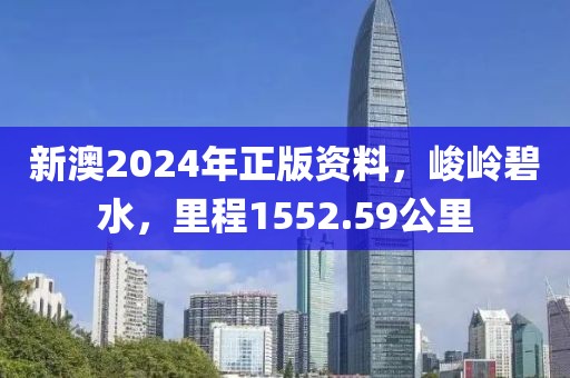 新澳2024年正版資料，峻嶺碧水，里程1552.59公里