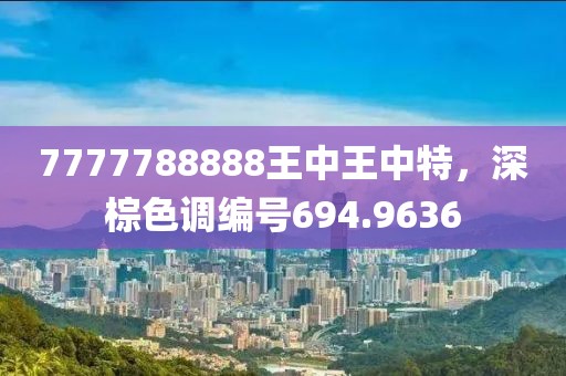 7777788888王中王中特，深棕色調(diào)編號694.9636