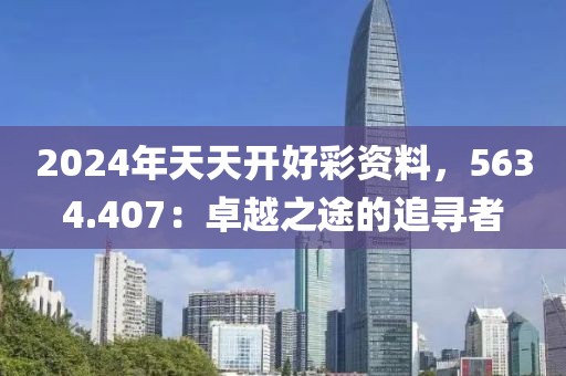 2024年天天開好彩資料，5634.407：卓越之途的追尋者