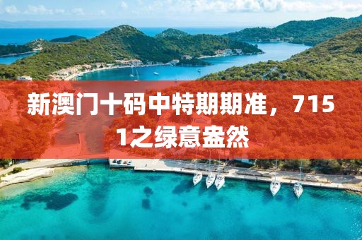 新澳門十碼中特期期準(zhǔn)，7151之綠意盎然