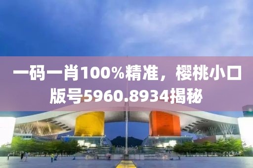 一碼一肖100%精準(zhǔn)，櫻桃小口版號(hào)5960.8934揭秘
