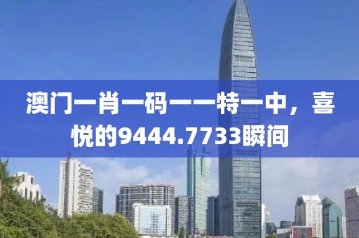 澳門一肖一碼一一特一中，喜悅的9444.7733瞬間