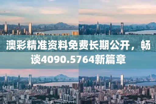 澳彩精準(zhǔn)資料免費(fèi)長期公開，暢談4090.5764新篇章