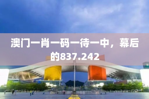 澳門一肖一碼一待一中，幕后的837.242
