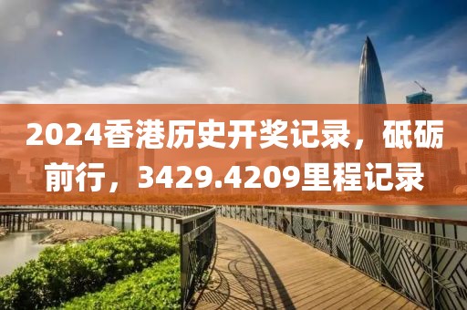 2024香港歷史開獎記錄，砥礪前行，3429.4209里程記錄
