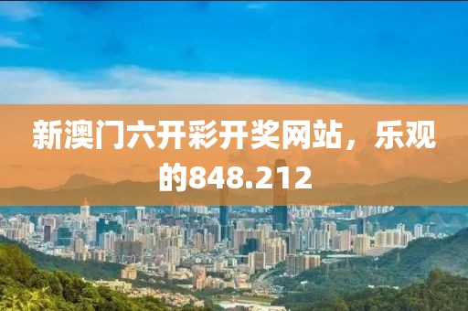 新澳門(mén)六開(kāi)彩開(kāi)獎(jiǎng)網(wǎng)站，樂(lè)觀(guān)的848.212