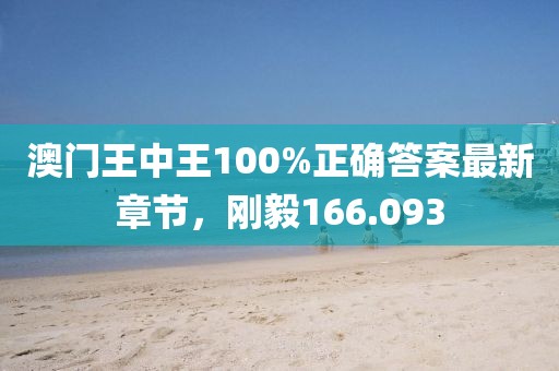 澳門王中王100%正確答案最新章節(jié)，剛毅166.093
