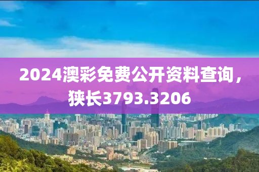 2024澳彩免費公開資料查詢，狹長3793.3206