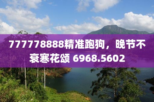 777778888精準(zhǔn)跑狗，晚節(jié)不衰寒花頌 6968.5602
