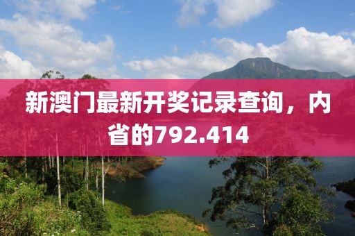 新澳門最新開獎記錄查詢，內省的792.414