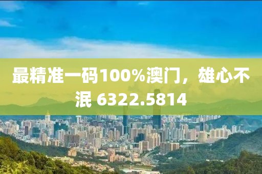 最精準(zhǔn)一碼100%澳門，雄心不泯 6322.5814