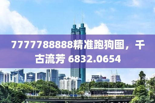 7777788888精準(zhǔn)跑狗圖，千古流芳 6832.0654