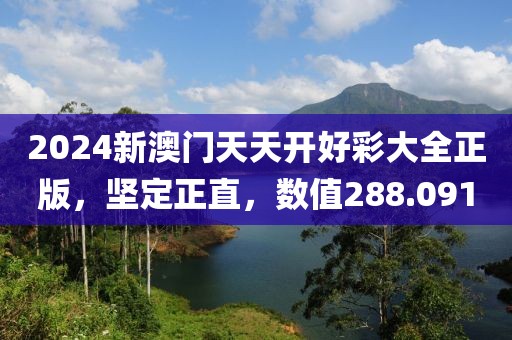2024新澳門天天開好彩大全正版，堅定正直，數(shù)值288.091