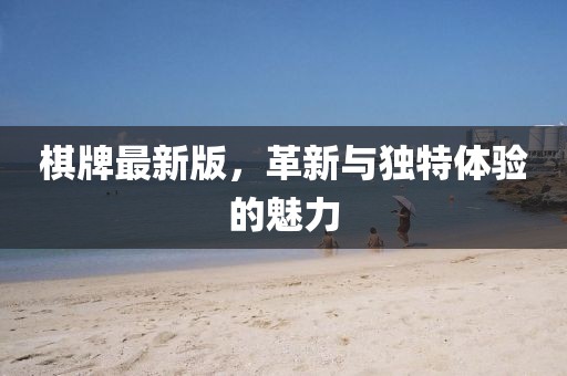 棋牌最新版，革新與獨(dú)特體驗(yàn)的魅力