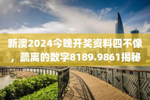 新澳2024今晚開(kāi)獎(jiǎng)資料四不像，疏離的數(shù)字8189.9861揭秘
