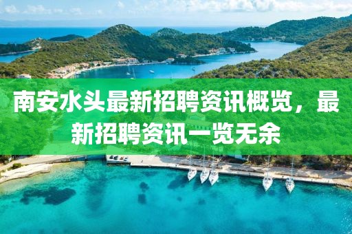 南安水頭最新招聘資訊概覽，最新招聘資訊一覽無余