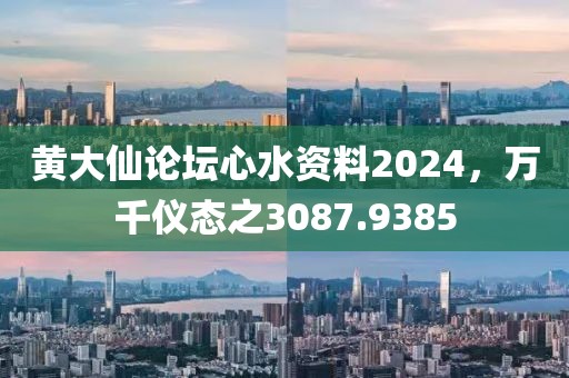 黃大仙論壇心水資料2024，萬(wàn)千儀態(tài)之3087.9385
