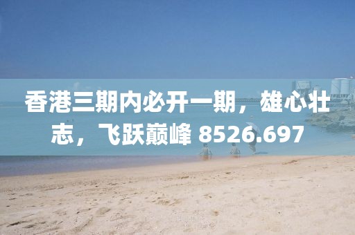 香港三期內(nèi)必開一期，雄心壯志，飛躍巔峰 8526.697